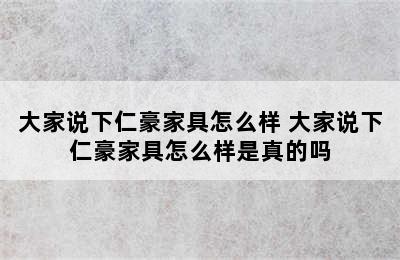 大家说下仁豪家具怎么样 大家说下仁豪家具怎么样是真的吗